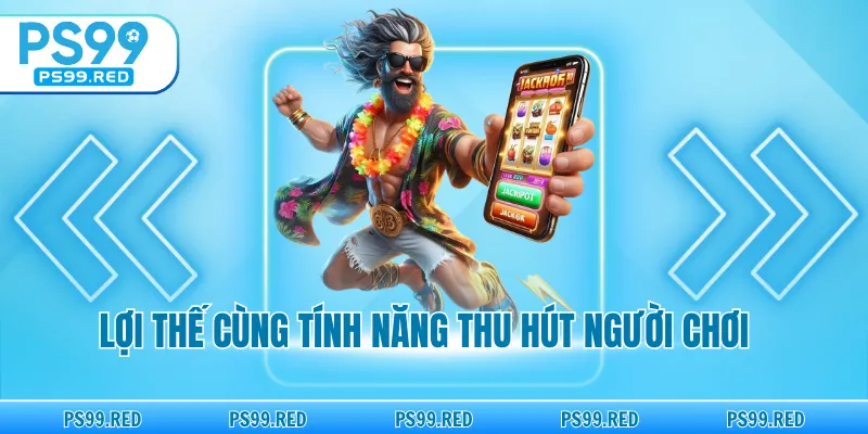  Những ưu điểm và tính năng thu hút người chơi.